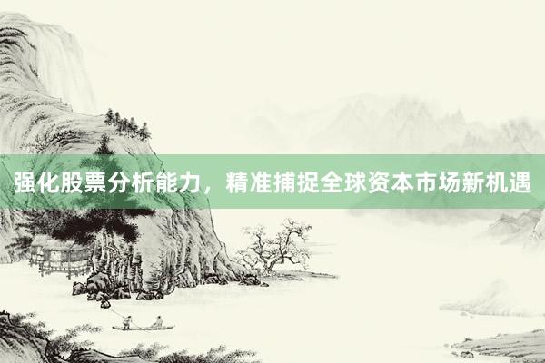 强化股票分析能力，精准捕捉全球资本市场新机遇