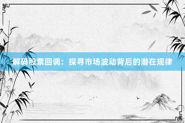 解码股票回调:探寻市场波动背后的潜在规律