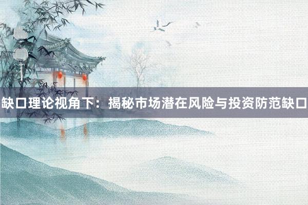 缺口理论视角下：揭秘市场潜在风险与投资防范缺口