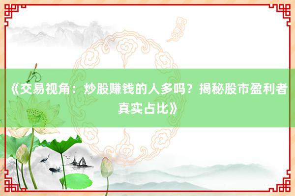 《交易视角：炒股赚钱的人多吗？揭秘股市盈利者真实占比》