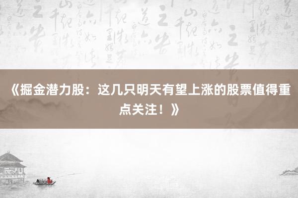 《掘金潜力股：这几只明天有望上涨的股票值得重点关注！》