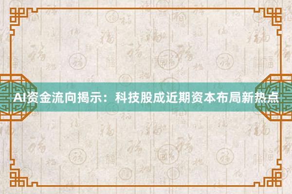 AI资金流向揭示：科技股成近期资本布局新热点