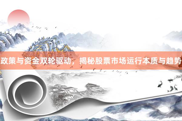 政策与资金双轮驱动，揭秘股票市场运行本质与趋势