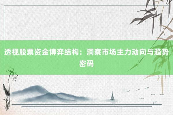 透视股票资金博弈结构：洞察市场主力动向与趋势密码