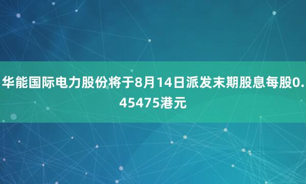 华能国际电力股份将于8月14日派发末期股息每股0.45475港元