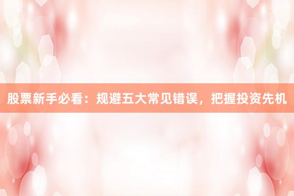 股票新手必看：规避五大常见错误，把握投资先机