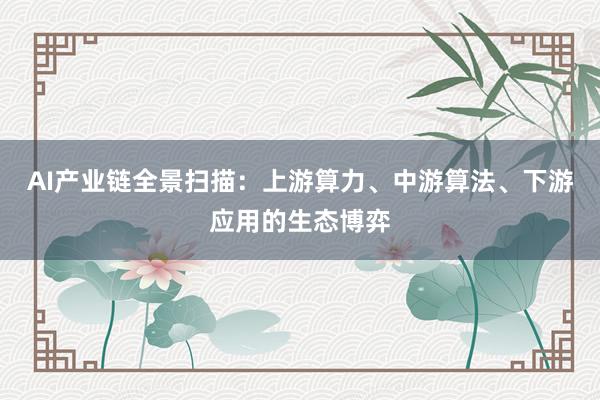 AI产业链全景扫描：上游算力、中游算法、下游应用的生态博弈