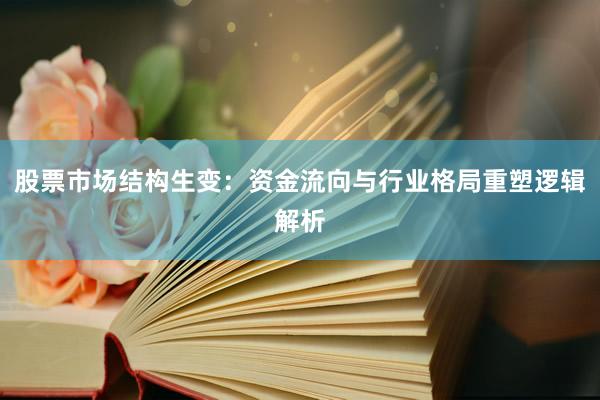 股票市场结构生变：资金流向与行业格局重塑逻辑解析