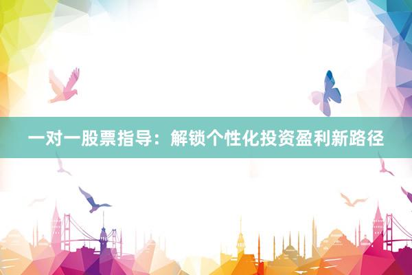 一对一股票指导：解锁个性化投资盈利新路径