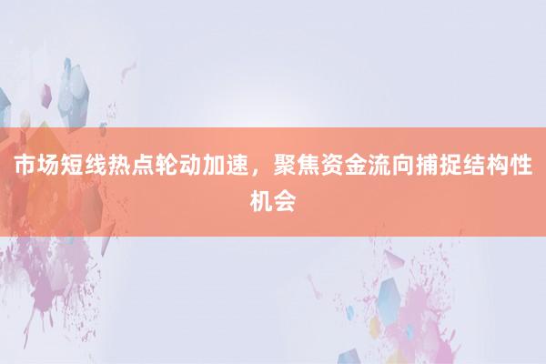 市场短线热点轮动加速，聚焦资金流向捕捉结构性机会