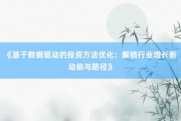 《基于数据驱动的投资方法优化：解锁行业增长新动能与路径》
