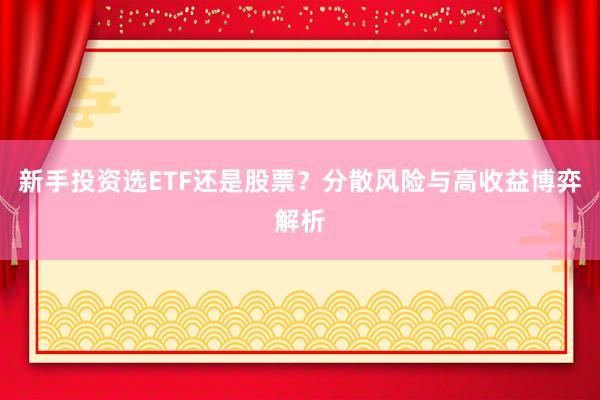 新手投资选ETF还是股票？分散风险与高收益博弈解析