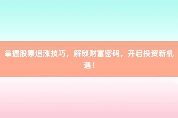 掌握股票追涨技巧，解锁财富密码，开启投资新机遇！