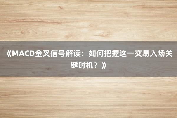 《MACD金叉信号解读：如何把握这一交易入场关键时机？》
