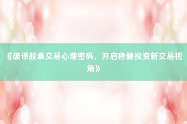 《破译股票交易心理密码，开启稳健投资新交易视角》