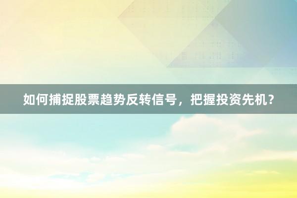 如何捕捉股票趋势反转信号，把握投资先机？