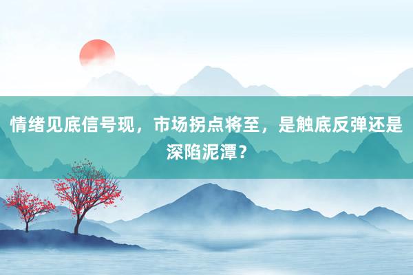 情绪见底信号现，市场拐点将至，是触底反弹还是深陷泥潭？
