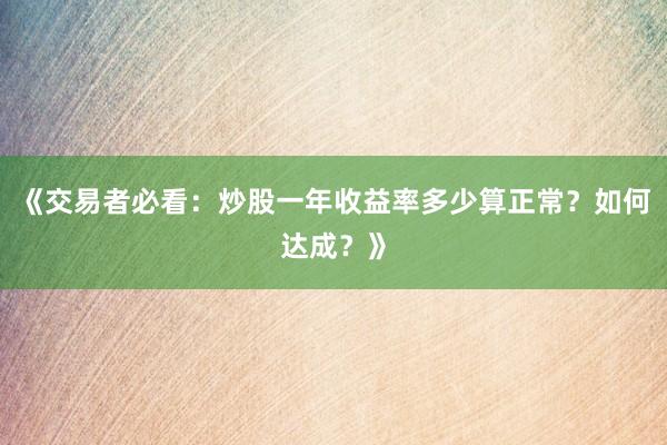 《交易者必看：炒股一年收益率多少算正常？如何达成？》