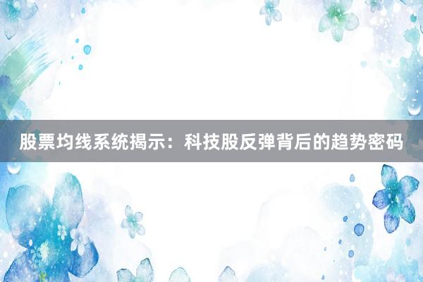 股票均线系统揭示：科技股反弹背后的趋势密码
