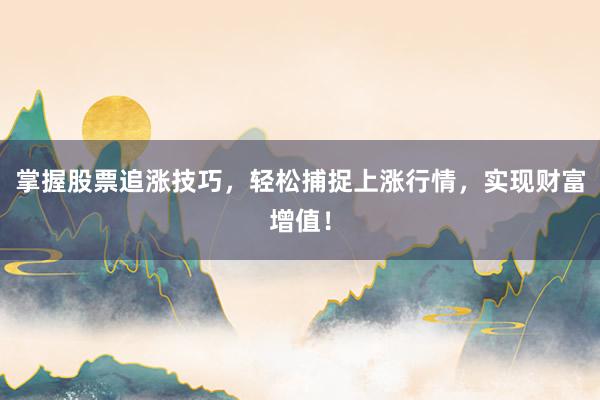掌握股票追涨技巧，轻松捕捉上涨行情，实现财富增值！