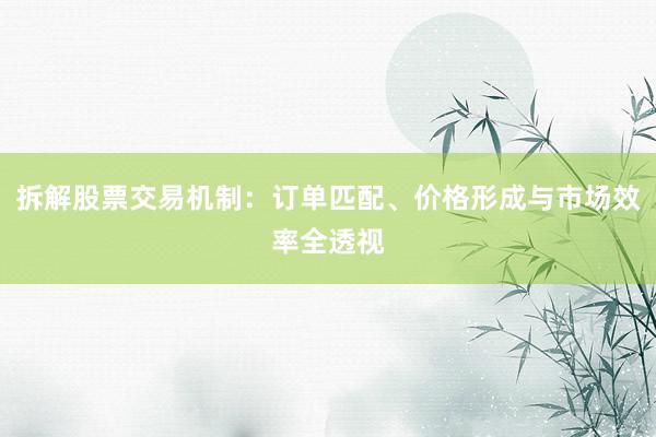 拆解股票交易机制：订单匹配、价格形成与市场效率全透视