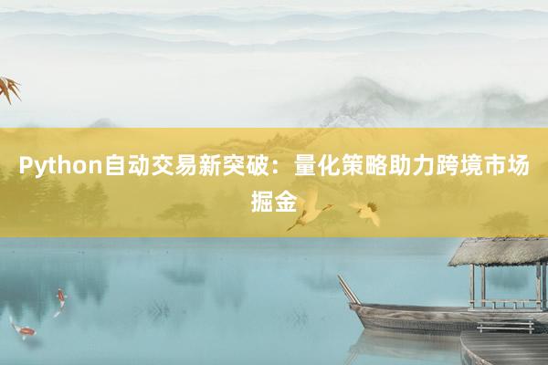 Python自动交易新突破：量化策略助力跨境市场掘金