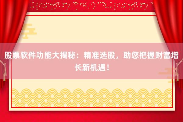 股票软件功能大揭秘：精准选股，助您把握财富增长新机遇！