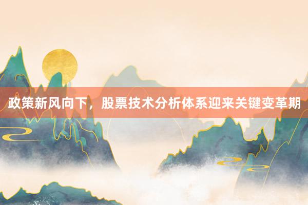 政策新风向下，股票技术分析体系迎来关键变革期