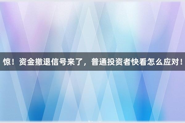 惊！资金撤退信号来了，普通投资者快看怎么应对！