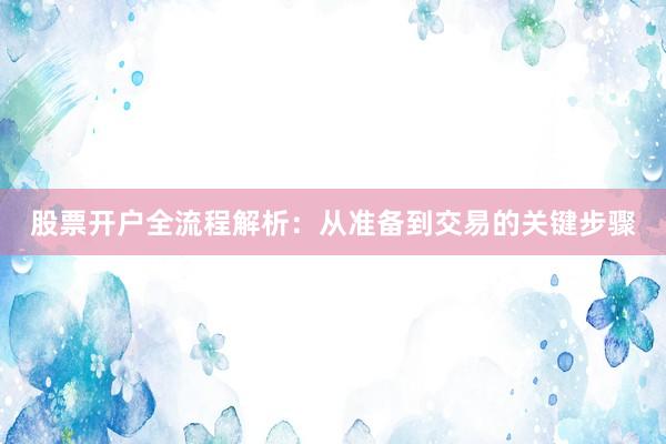 股票开户全流程解析：从准备到交易的关键步骤