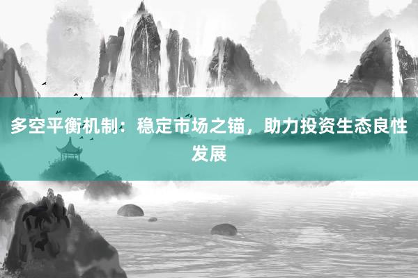 多空平衡机制：稳定市场之锚，助力投资生态良性发展