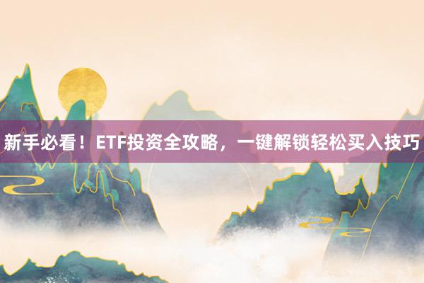 新手必看！ETF投资全攻略，一键解锁轻松买入技巧