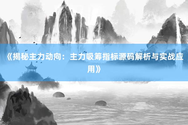 《揭秘主力动向：主力吸筹指标源码解析与实战应用》