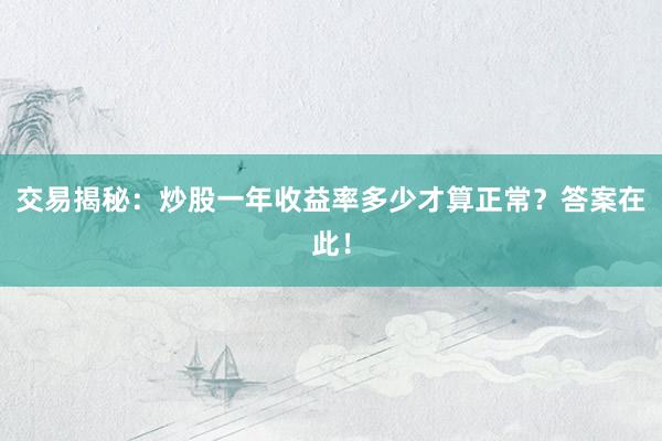 交易揭秘：炒股一年收益率多少才算正常？答案在此！