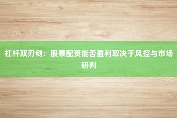 杠杆双刃剑：股票配资能否盈利取决于风控与市场研判