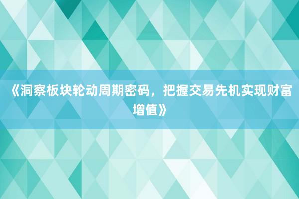 《洞察板块轮动周期密码，把握交易先机实现财富增值》