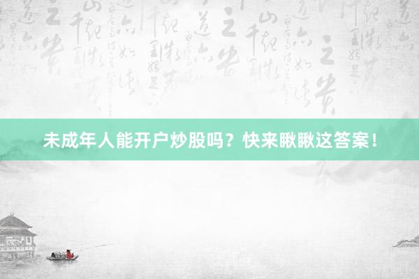 未成年人能开户炒股吗？快来瞅瞅这答案！