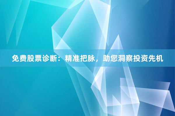 免费股票诊断：精准把脉，助您洞察投资先机