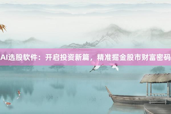 AI选股软件：开启投资新篇，精准掘金股市财富密码
