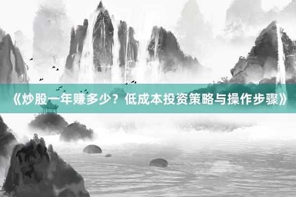 《炒股一年赚多少？低成本投资策略与操作步骤》