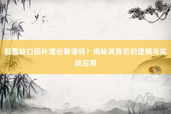 股票缺口回补理论靠谱吗？揭秘其背后的逻辑与实战应用