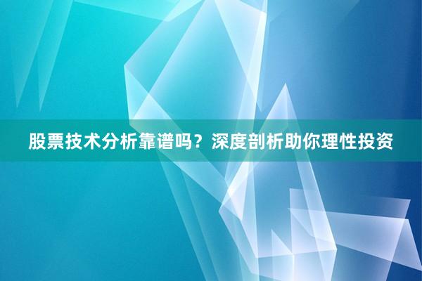 股票技术分析靠谱吗？深度剖析助你理性投资