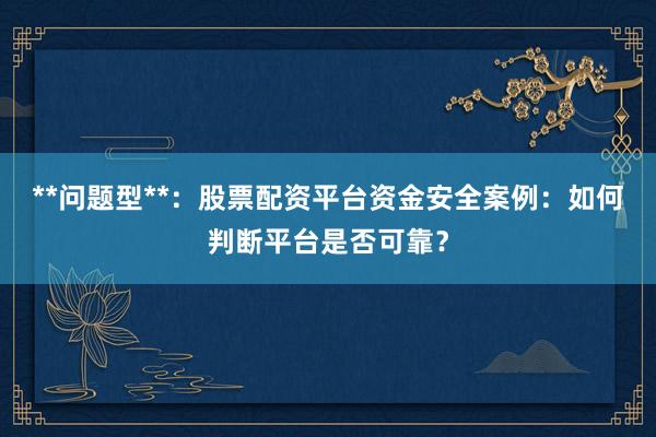 **问题型**：股票配资平台资金安全案例：如何判断平台是否可靠？
