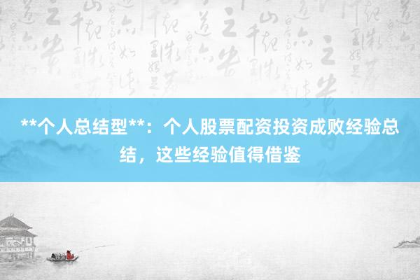 **个人总结型**：个人股票配资投资成败经验总结，这些经验值得借鉴