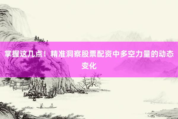 掌握这几点！精准洞察股票配资中多空力量的动态变化