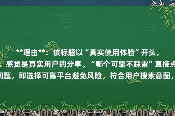 **理由**：该标题以“真实使用体验”开头，容易让用户产生信任感，感觉是真实用户的分享。“哪个可靠不踩雷”直接点明了用户关心的核心问题，即选择可靠平台避免风险，符合用户搜索意图，能吸引用户点击，同时关键词“股票配资平台哪个好可靠”自然融入其中，符合百度SEO的要求。