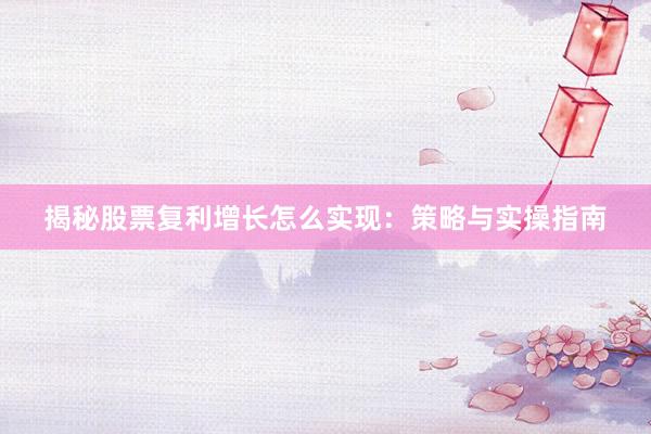 揭秘股票复利增长怎么实现：策略与实操指南