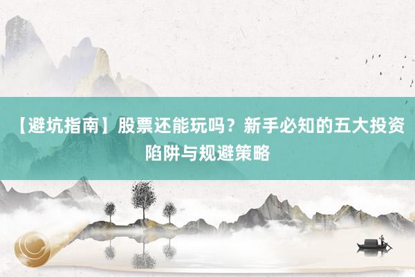 【避坑指南】股票还能玩吗？新手必知的五大投资陷阱与规避策略