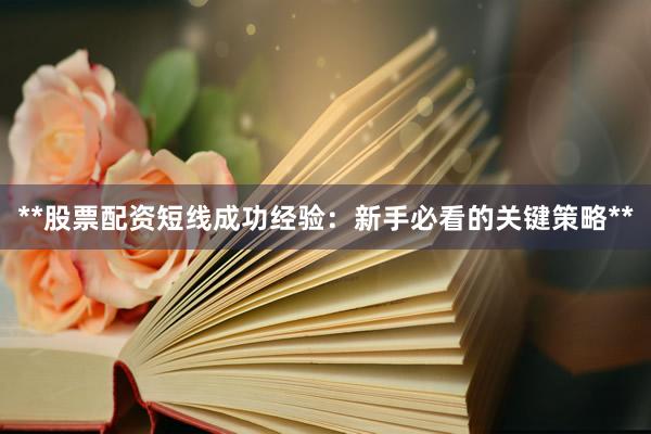 **股票配资短线成功经验：新手必看的关键策略**