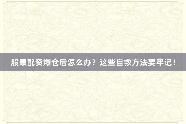 股票配资爆仓后怎么办？这些自救方法要牢记！
